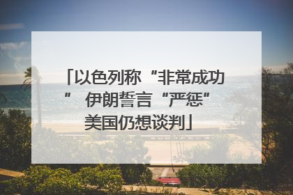 以色列称“非常成功” 伊朗誓言“严惩” 美国仍想谈判