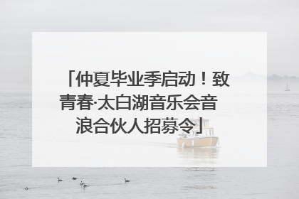 仲夏毕业季启动！致青春·太白湖音乐会音浪合伙人招募令