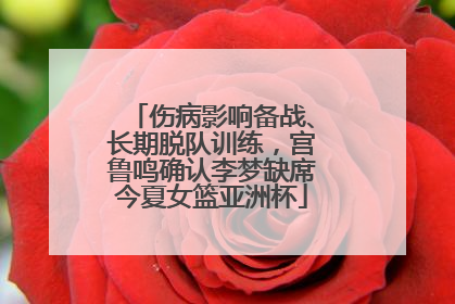 伤病影响备战、长期脱队训练，宫鲁鸣确认李梦缺席今夏女篮亚洲杯