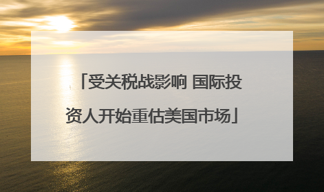 受关税战影响 国际投资人开始重估美国市场