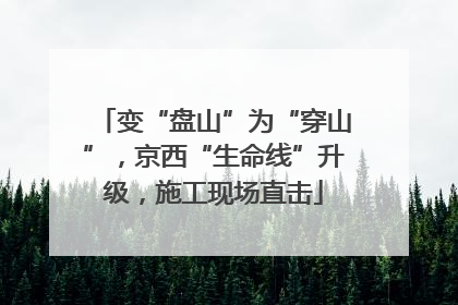 变“盘山”为“穿山”，京西“生命线”升级，施工现场直击