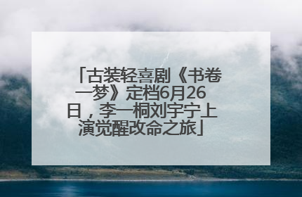 古装轻喜剧《书卷一梦》定档6月26日，李一桐刘宇宁上演觉醒改命之旅