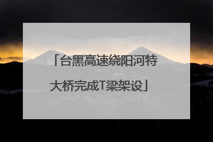 台黑高速绕阳河特大桥完成T梁架设