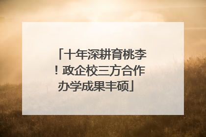 十年深耕育桃李！政企校三方合作办学成果丰硕