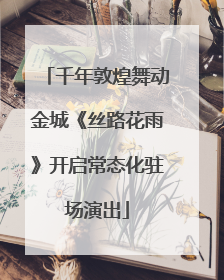 千年敦煌舞动金城《丝路花雨》开启常态化驻场演出