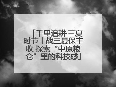 千里追耕·三夏时节丨战三夏保丰收 探索“中原粮仓”里的科技感