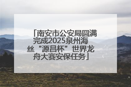 南安市公安局圆满完成2025泉州海丝“源昌杯”世界龙舟大赛安保任务