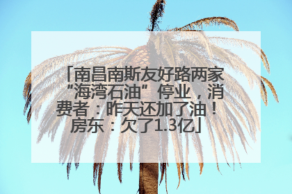 南昌南斯友好路两家“海湾石油”停业，消费者：昨天还加了油！房东：欠了1.3亿