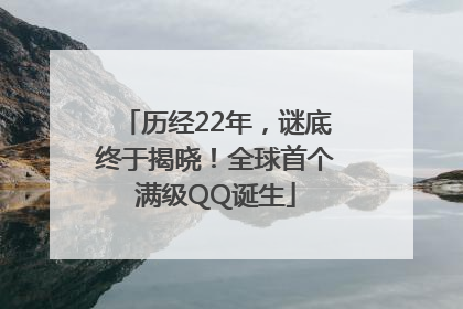 历经22年，谜底终于揭晓！全球首个满级QQ诞生