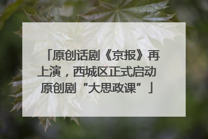 原创话剧《京报》再上演，西城区正式启动原创剧“大思政课”