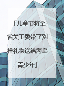 儿童节将至 省关工委带了别样礼物送给海岛青少年
