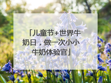 儿童节+世界牛奶日，做一次小小牛奶体验官