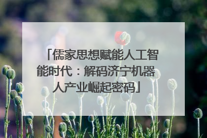 儒家思想赋能人工智能时代：解码济宁机器人产业崛起密码