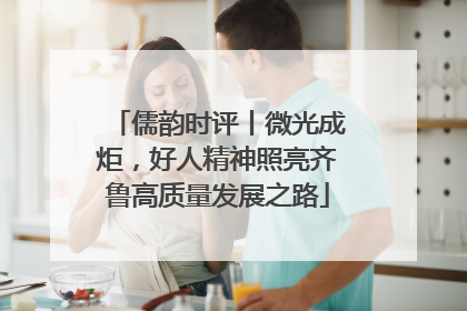 儒韵时评丨微光成炬，好人精神照亮齐鲁高质量发展之路
