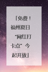 免费！福州夏日“网红打卡点”今起开放