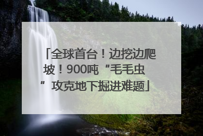全球首台！边挖边爬坡！900吨“毛毛虫”攻克地下掘进难题