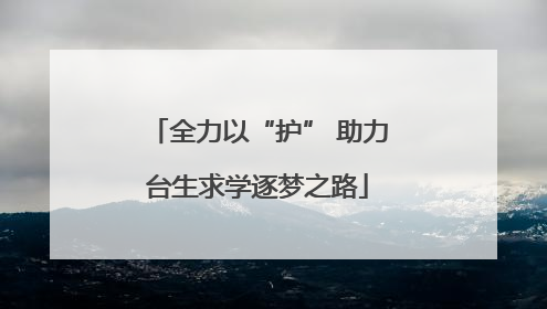 全力以“护” 助力台生求学逐梦之路