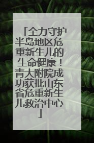 全力守护半岛地区危重新生儿的生命健康！青大附院成功获批山东省危重新生儿救治中心