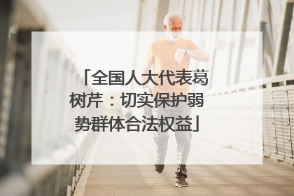 全国人大代表葛树芹：切实保护弱势群体合法权益
