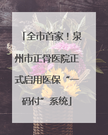 全市首家！泉州市正骨医院正式启用医保“一码付”系统