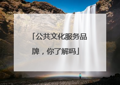 公共文化服务品牌，你了解吗