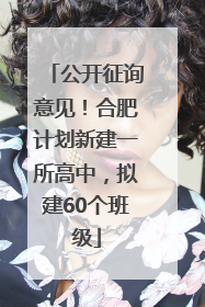 公开征询意见！合肥计划新建一所高中，拟建60个班级