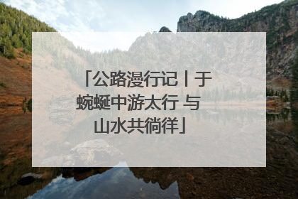公路漫行记丨于蜿蜒中游太行 与山水共徜徉