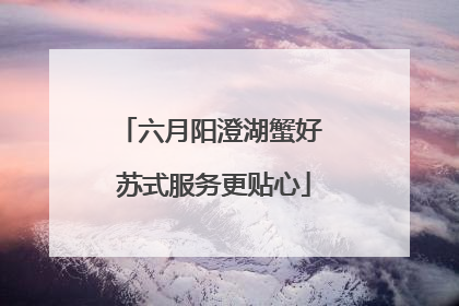 六月阳澄湖蟹好 苏式服务更贴心