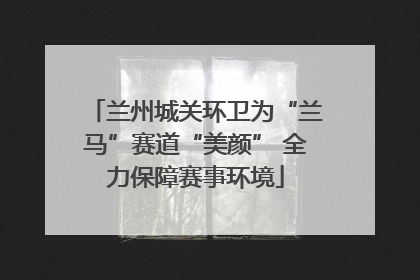 兰州城关环卫为“兰马”赛道“美颜” 全力保障赛事环境