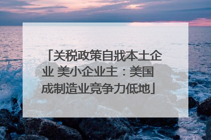 关税政策自戕本土企业 美小企业主：美国成制造业竞争力低地