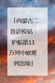 内蒙古二连边检站：护航第11万列中欧班列出境