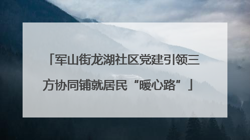 军山街龙湖社区党建引领三方协同铺就居民“暖心路”