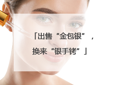 出售“金包银”，换来“银手铐”