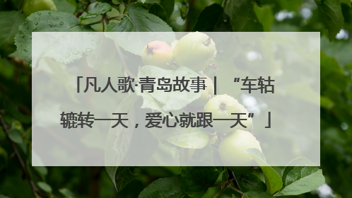 凡人歌·青岛故事｜“车轱辘转一天，爱心就跟一天”