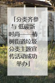 分类齐参与 低碳新时尚——椿树街道垃圾分类主题宣传活动成功举办
