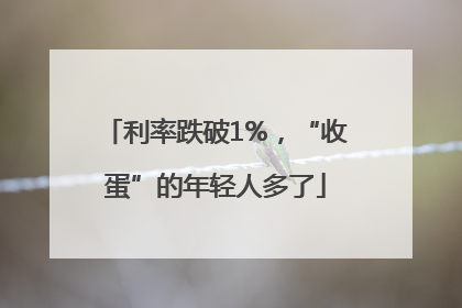 利率跌破1%，“收蛋”的年轻人多了