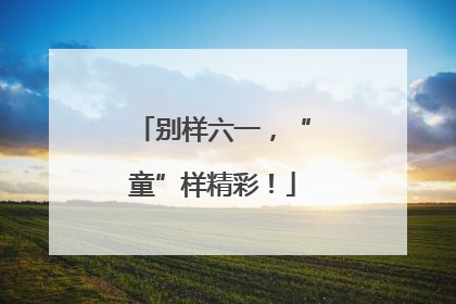别样六一，“童”样精彩！