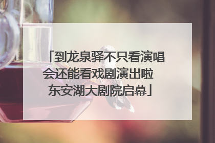 到龙泉驿不只看演唱会还能看戏剧演出啦 东安湖大剧院启幕