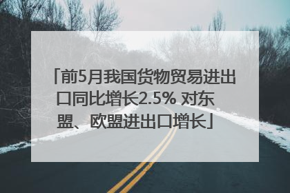 前5月我国货物贸易进出口同比增长2.5% 对东盟、欧盟进出口增长