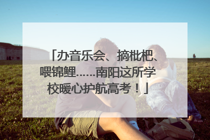 办音乐会、摘枇杷、喂锦鲤……南阳这所学校暖心护航高考！