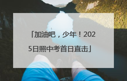 加油吧，少年！2025日照中考首日直击