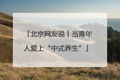 北京网友说丨当青年人爱上“中式养生”