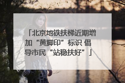北京地铁扶梯近期增加“黄脚印”标识 倡导市民“站稳扶好”