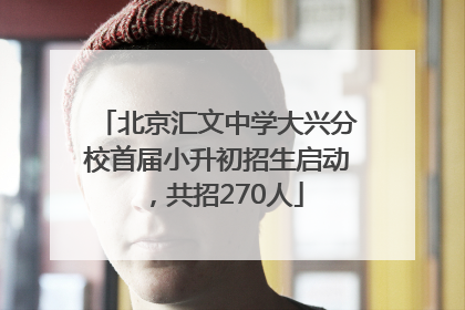 北京汇文中学大兴分校首届小升初招生启动，共招270人
