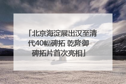 北京海淀展出汉至清代40幅碑拓 乾隆御碑拓片首次亮相