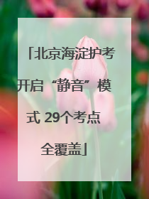 北京海淀护考开启“静音”模式 29个考点全覆盖