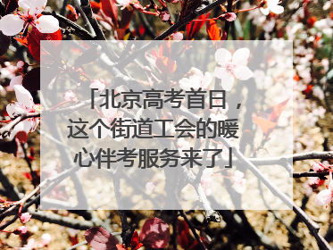北京高考首日，这个街道工会的暖心伴考服务来了