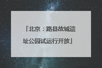 北京：路县故城遗址公园试运行开放