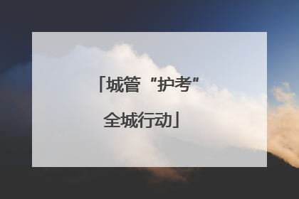 城管“护考” 全城行动