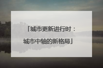 城市更新进行时：城市中轴的新格局